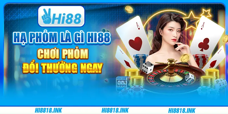 Hạ Phỏm Là Gì Hi88 – Chơi Phỏm Đổi Thưởng Ngay Tại Nhà Cái
