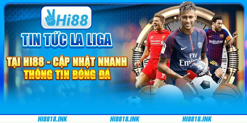 Tin tức La Liga tại Hi88 - Cập nhật nhanh thông tin bóng đá