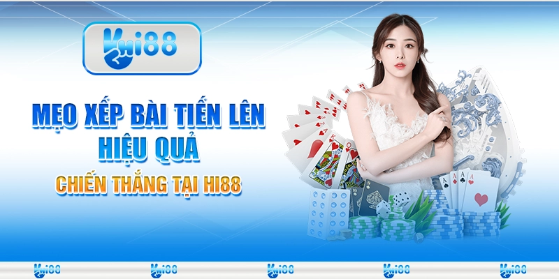 Mẹo Xếp Bài Tiến Lên Hiệu Quả, Chiến Thắng Tại Hi88