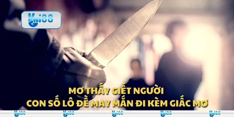 Mơ thấy giết người - Con số lô đề may mắn đi kèm giấc mơ