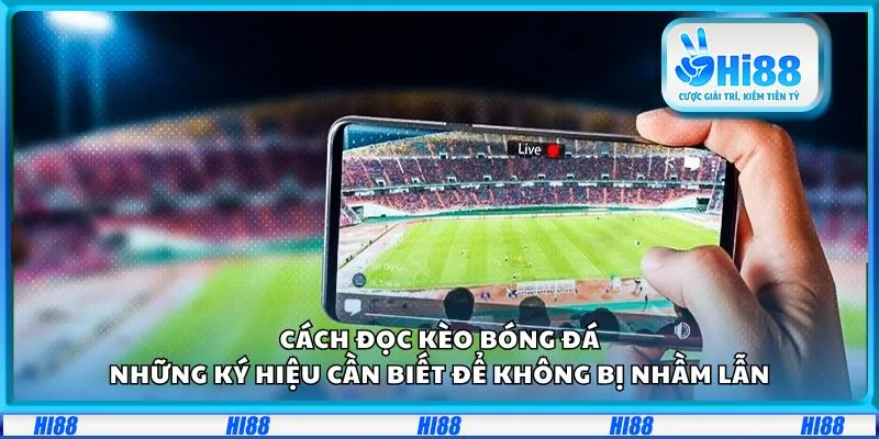 Cách đọc kèo bóng đá: Những ký hiệu cần biết để không bị nhầm lẫn
