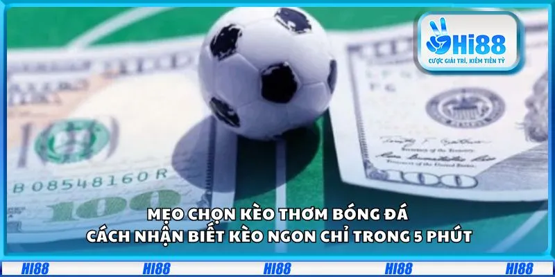 Mẹo chọn kèo thơm bóng đá: Cách nhận biết kèo ngon chỉ trong 5 phút