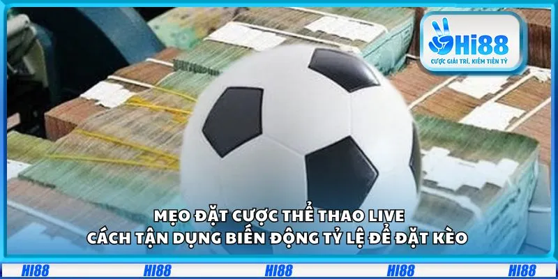 Mẹo đặt cược thể thao live: Cách tận dụng biến động tỷ lệ để đặt kèo